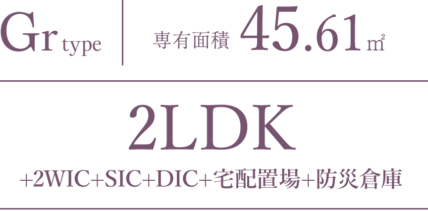 Gr type｜専有面積 45.61㎡｜2LDK+2WIC+SIC+DIC+宅配置場+防災倉庫