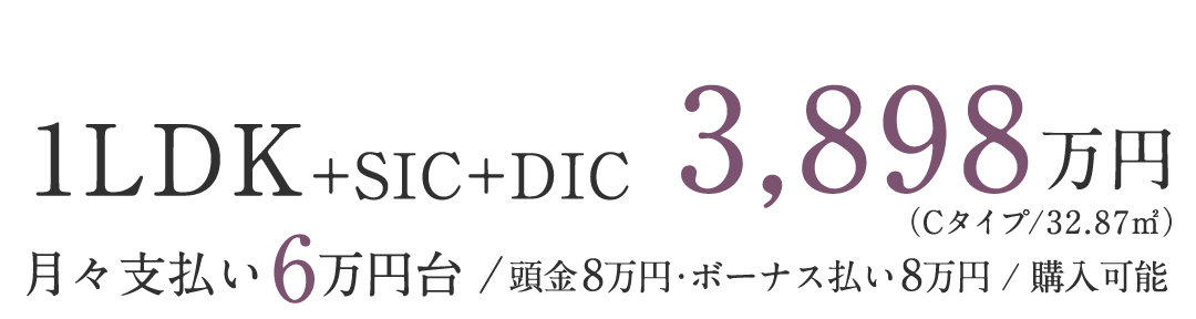 1LDK+SIC+DIC 3,898万円（Cタイプ/32.87㎡）／月々支払い6万円台／頭金8万円・ボーナス払い8万円／購入可能