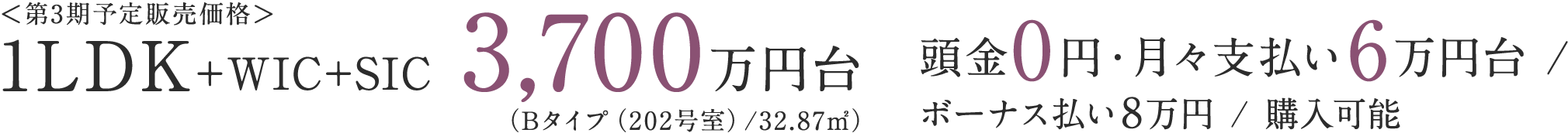 ＜第3期予定販売価格＞1LDK+WIC+SIC 3,700万円台（Bタイプ（202号室）/32.87㎡）／頭金0円・月々支払い6万円台／ボーナス払い8万円／購入可能